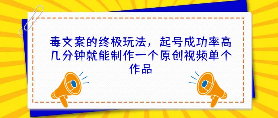 毒文案的终极玩法，起号成功率高几分钟就能制作一个原创视频单个作品-有量联盟