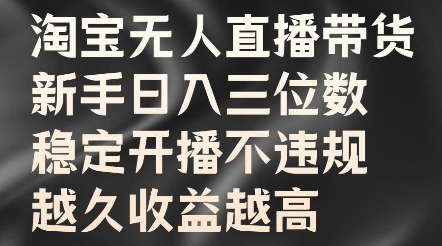 淘宝无人直播带货，新手日入三位数，稳定开播不违规，越久收益越高-有量联盟