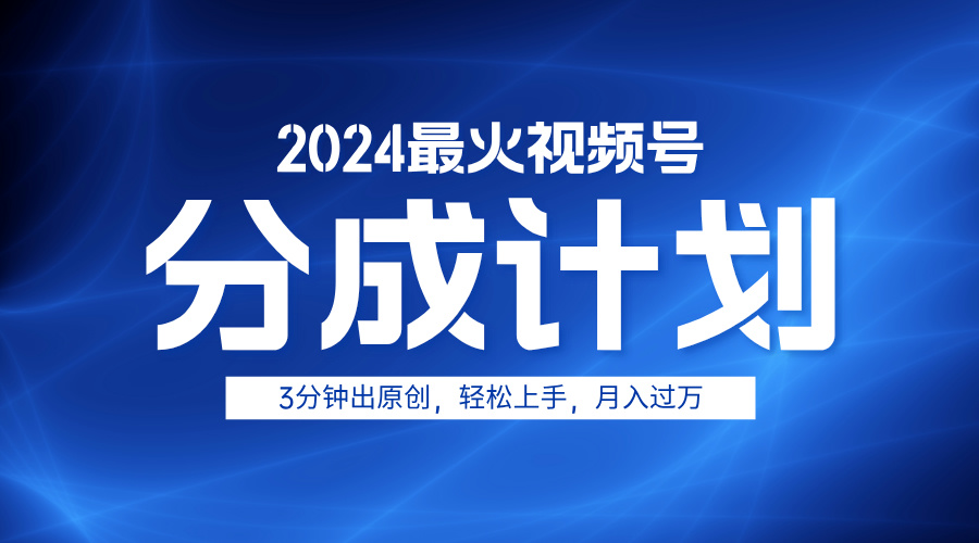 2024最火视频号分成计划3分钟出原创，轻松上手，月入过万-有量联盟