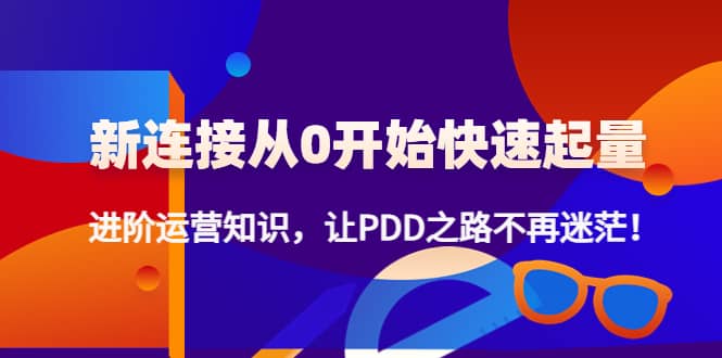 新连接从0开始快速起量：进阶运营知识，让PDD之路不再迷茫-有量联盟