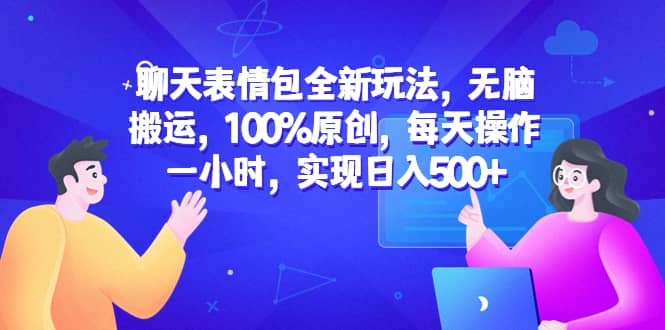 聊天表情包全新玩法，无脑搬运，100%原创，每天操作一小时，实现日入500+-有量联盟