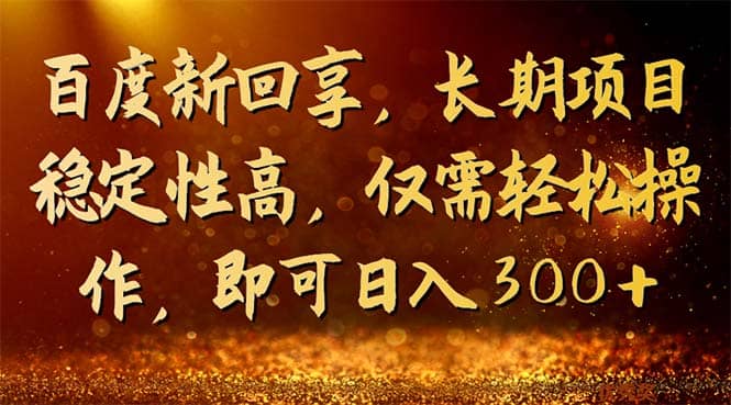 百度新回享，长期项目稳定性高，仅需轻松操作，即可日入300+-有量联盟