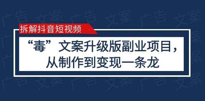 拆解抖音短视频：“毒”文案升级版副业项目，从制作到变现（教程+素材）-有量联盟