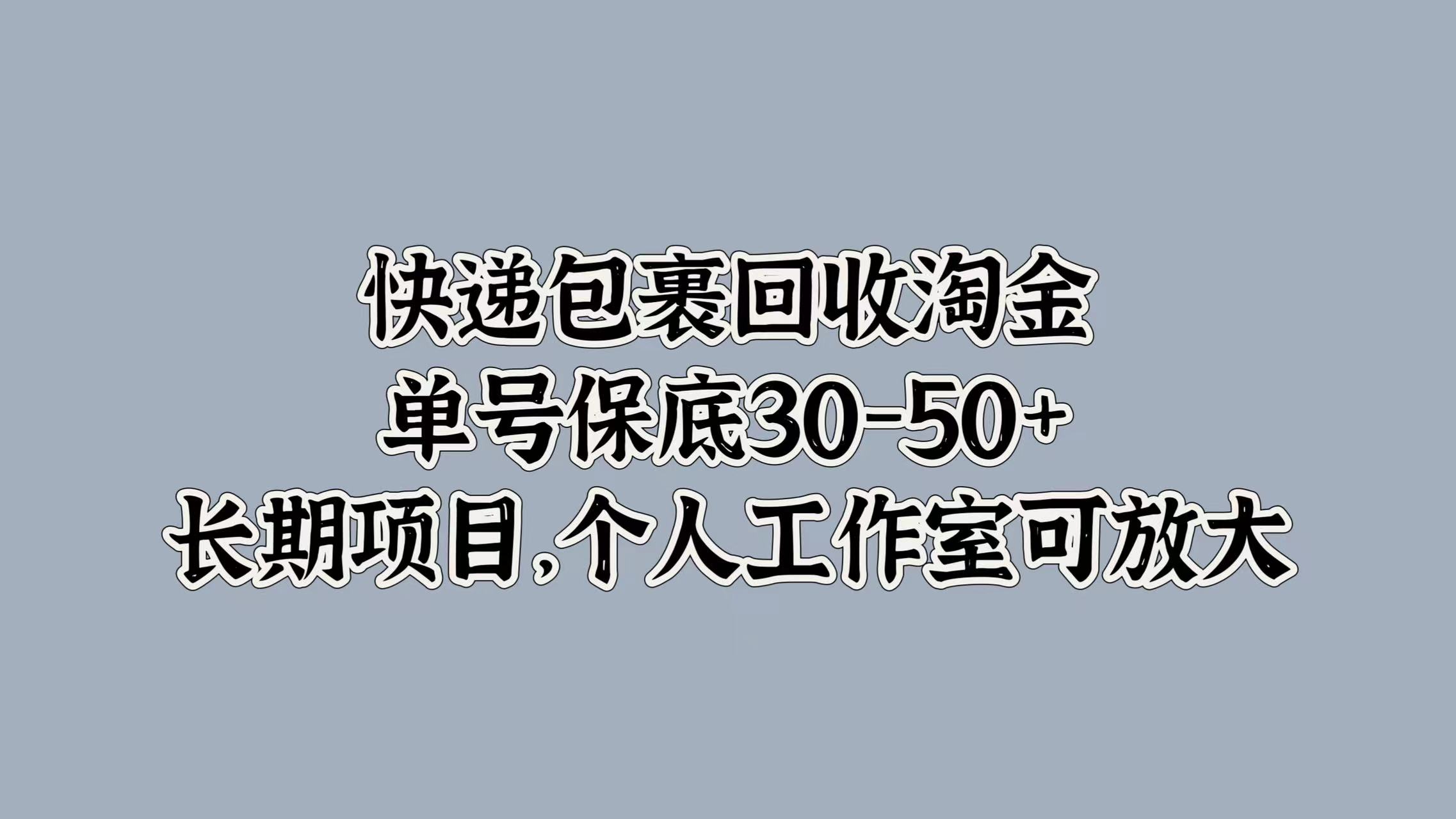 快递包裹回收淘金，单号保底30-50+，长期项目！个人工作室可放大-有量联盟