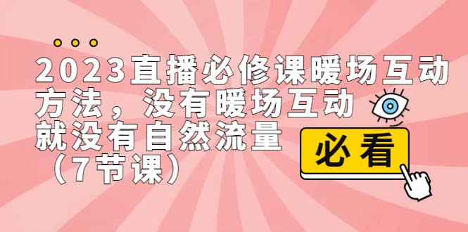 2023直播·必修课暖场互动方法，没有暖场互动，就没有自然流量（7节课）-有量联盟