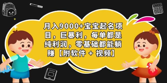 月入9000+宝宝起名项目，巨暴利 每单都是纯利润，0基础躺赚【附软件+视频】-有量联盟