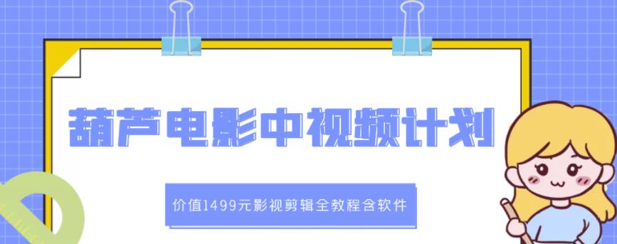 葫芦电影中视频解说教学：价值1499元影视剪辑全教程含软件-有量联盟