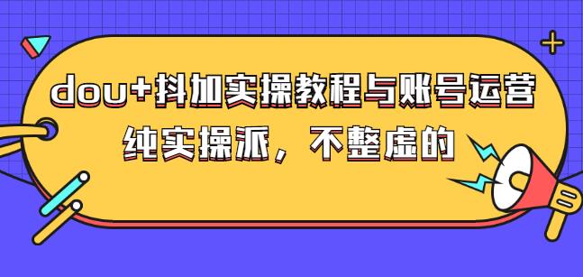 (大兵哥数据流运营)dou+抖加实操教程与账号运营：纯实操派，不整虚的-有量联盟