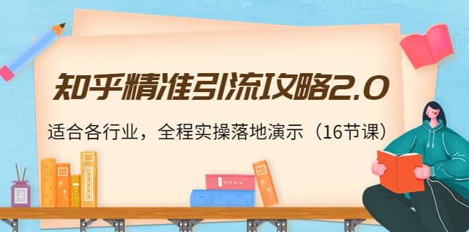 知乎精准引流攻略2.0，适合各行业，全程实操落地演示（16节课）-有量联盟