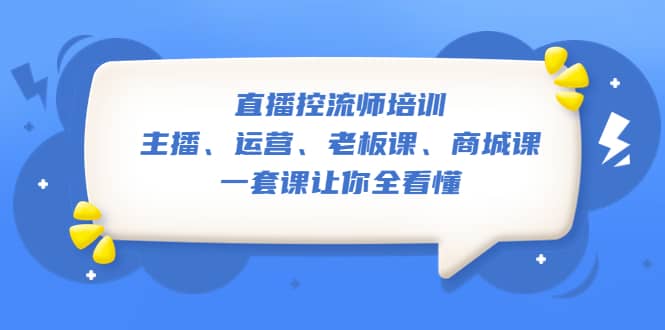 直播·控流师培训：主播、运营、老板课、商城课，一套课让你全看懂-有量联盟