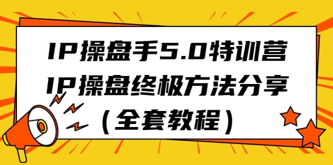 IP操盘手5.0特训营，IP操盘终极方法分享（全套教程）-有量联盟