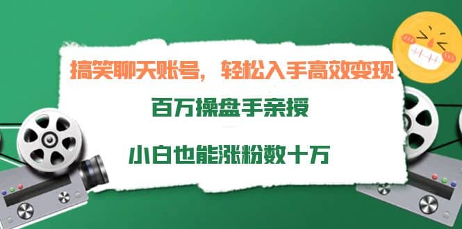 搞笑聊天账号，轻松入手高效变现，百万操盘手亲授，小白也能涨粉数十万-有量联盟