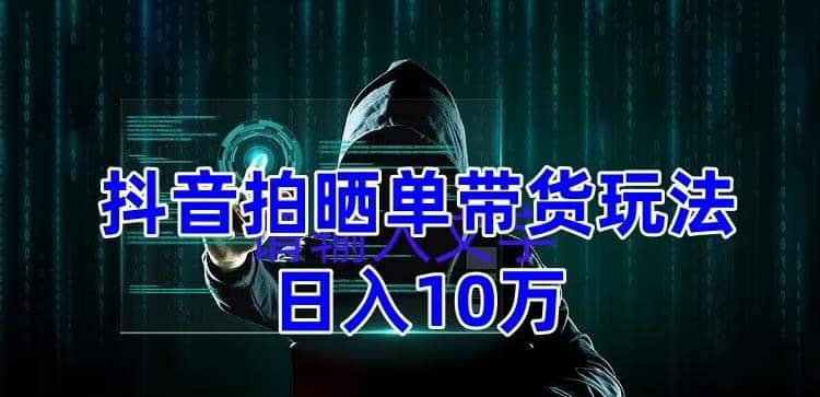 抖音拍晒单带货玩法分享 项目整体流程简单 有团队实测【教程+素材】-有量联盟