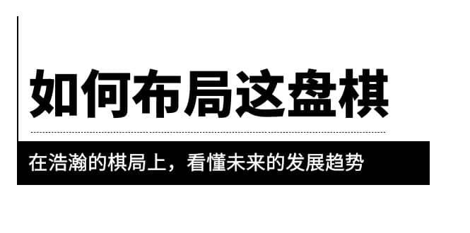 某公众号付费文章《如何布局这盘棋》在浩瀚的棋局上，看懂未来的发展趋势-有量联盟