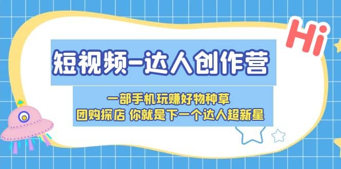 短视频-达人创作营 一部手机玩赚好物种草 团购探店 你就是下一个达人超新星-有量联盟