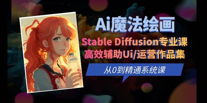 Ai魔法绘画 Stable Diffusion专业课 高效辅助Ui/运营作品集 0到精通系统课-有量联盟