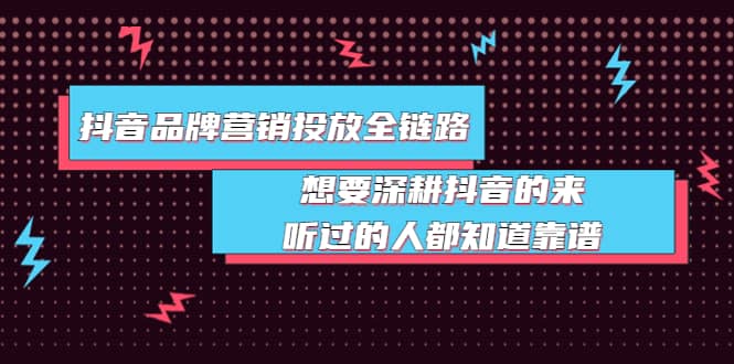 抖音品牌营销投放全链路：想要深耕抖音的来，听过的人都知道靠谱-有量联盟