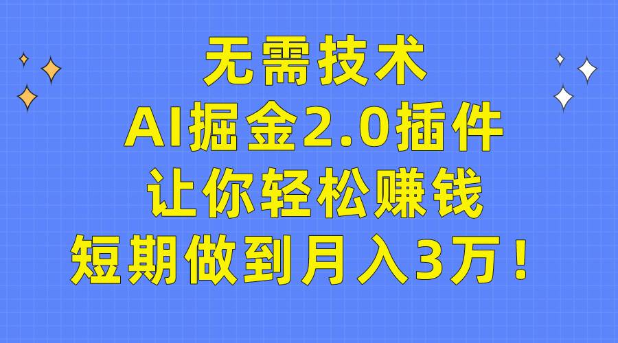 无需技术，AI掘金2.0插件让你轻松赚钱，短期做到月入3万！-有量联盟