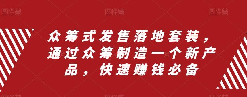 众筹 式发售落地套装，通过众筹制造一个新产品，快速赚钱必备-有量联盟