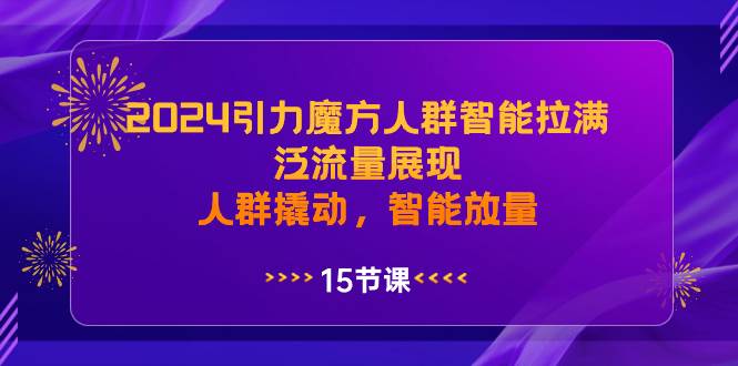 2024引力魔方人群智能拉满，泛流量展现，人群撬动，智能放量-有量联盟