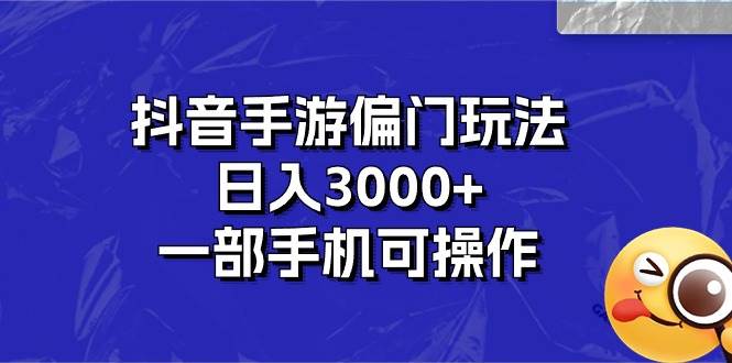 抖音手游偏门玩法，日入3000+，一部手机可操作-有量联盟