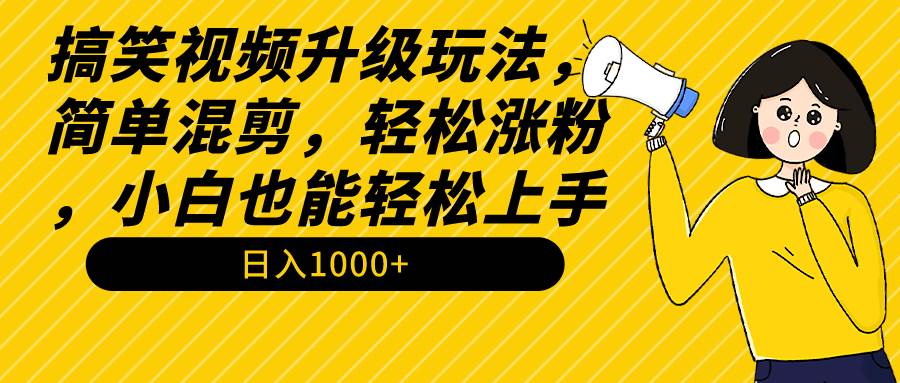 搞笑视频升级玩法，简单混剪，轻松涨粉，小白也能上手，日入1000+教程+素材-有量联盟