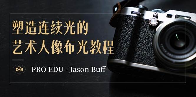 PRO EDU – Jason Buff 塑造连续光的艺术人像布光教程-15节课-中英字幕-有量联盟