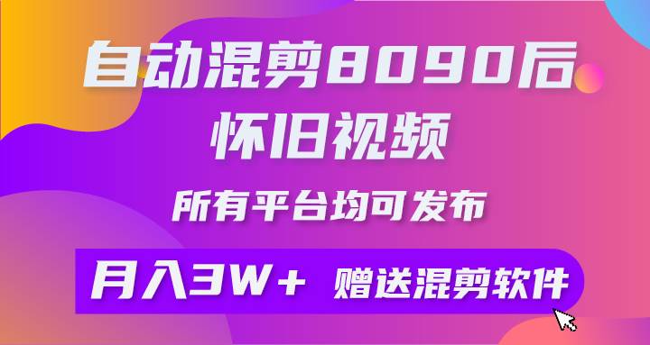 自动混剪8090后怀旧视频，所有平台均可发布，矩阵操作月入3W+附工具+素材-有量联盟