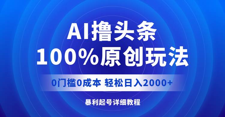 AI撸头条，100%原创玩法，0成本0门槛，轻松日入2000+-有量联盟