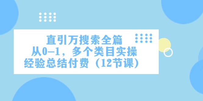 直引万·搜索全篇，从0-1，多个类目实操经验总结付费（12节课）-有量联盟