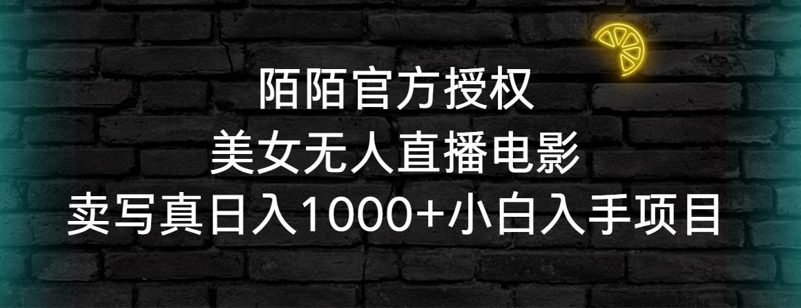 陌陌官方授权美女无人直播电影，卖写真日入1000+小白入手项目-有量联盟