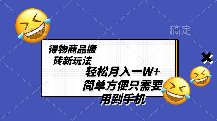 轻松月入一W+，得物商品搬砖新玩法，简单方便 一部手机即可 不需要剪辑制作-有量联盟