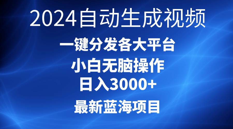 2024最新蓝海项目AI一键生成爆款视频分发各大平台轻松日入3000+，小白…-有量联盟