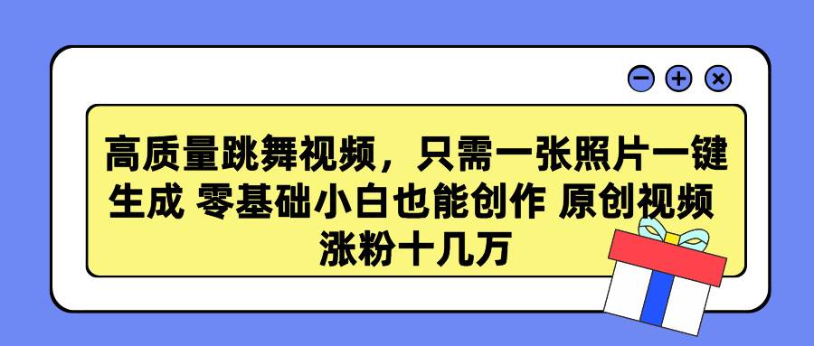 高质量跳舞视频，只需一张照片一键生成 零基础小白也能创作 原创视频 涨…-有量联盟