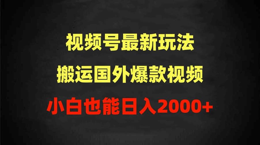 2024视频号最新玩法，搬运国外爆款视频，100%过原创，小白也能日入2000+-有量联盟