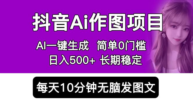 抖音Ai作图项目 Ai手机app一键生成图片 0门槛 每天10分钟发图文 日入500+-有量联盟