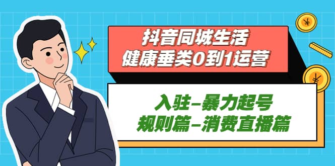 抖音同城生活-健康垂类0到1运营：入驻-暴力起号-规则篇-消费直播篇-有量联盟