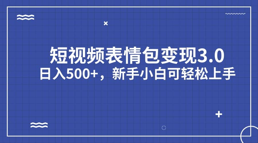 短视频表情包变现项目3.0，日入500+，新手小白轻松上手（教程+资料）-有量联盟