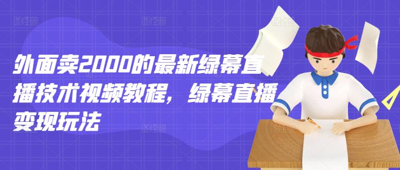 外面卖2000的最新绿幕直播技术视频教程，绿幕直播变现玩法-有量联盟