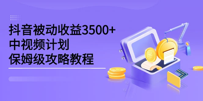 抖音被动收益3500+，中视频计划保姆级攻略教程-有量联盟