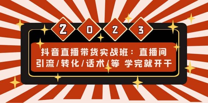 抖音直播带货实战班：直播间引流/转化/话术/等 学完就开干(无水印)-有量联盟