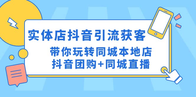 实体店抖音引流获客实操课：带你玩转同城本地店抖音团购+同城直播-有量联盟