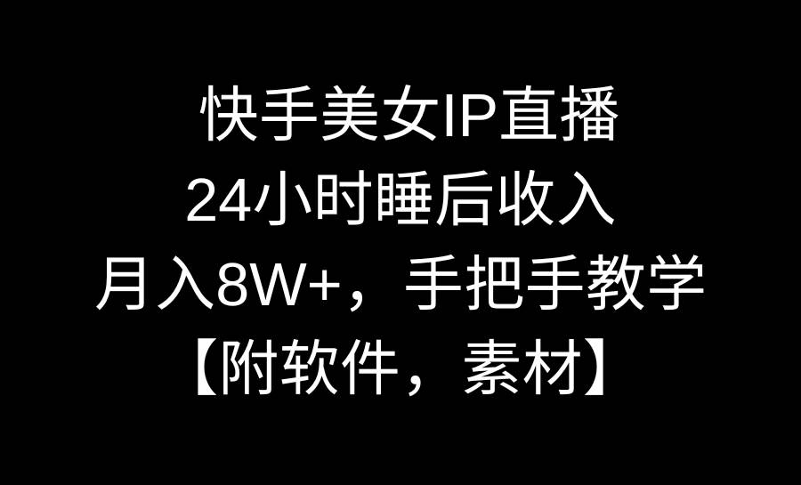 快手美女IP直播，24小时睡后收入，月入8W+，手把手教学【附软件，素材】-有量联盟