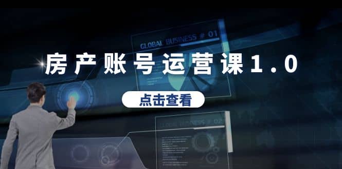 房产账号运营课1.0：从0播放到10w播放，教你做垂直账号，陪你做房产成交-有量联盟