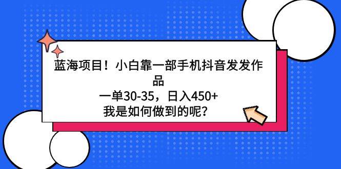 蓝海项目！小白靠一部手机抖音发发作品，一单30-35，日入450+，我是如何…-有量联盟