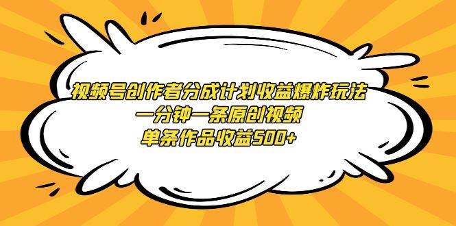 视频号创作者分成计划收益爆炸玩法，一分钟一条原创视频，单条作品收益500+-有量联盟