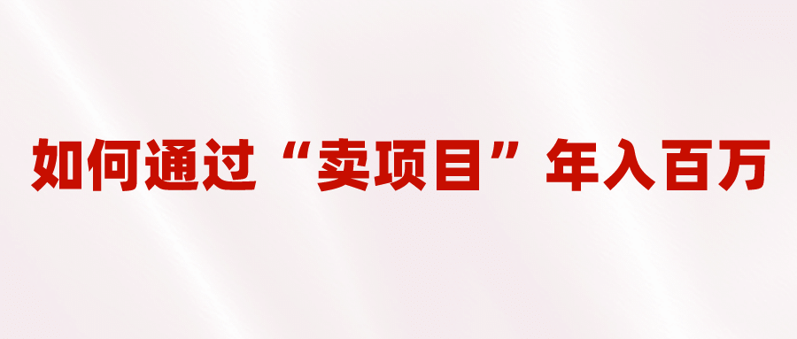 2023年最火项目：通过“卖项目”年入百万！普通人逆袭翻身的唯一出路-有量联盟