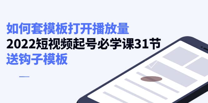 如何套模板打开播放量，2022短视频起号必学课31节，送钩子模板-有量联盟