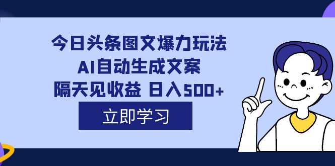 外面收费1980的今日头条图文爆力玩法,AI自动生成文案，隔天见收益 日入500+-有量联盟