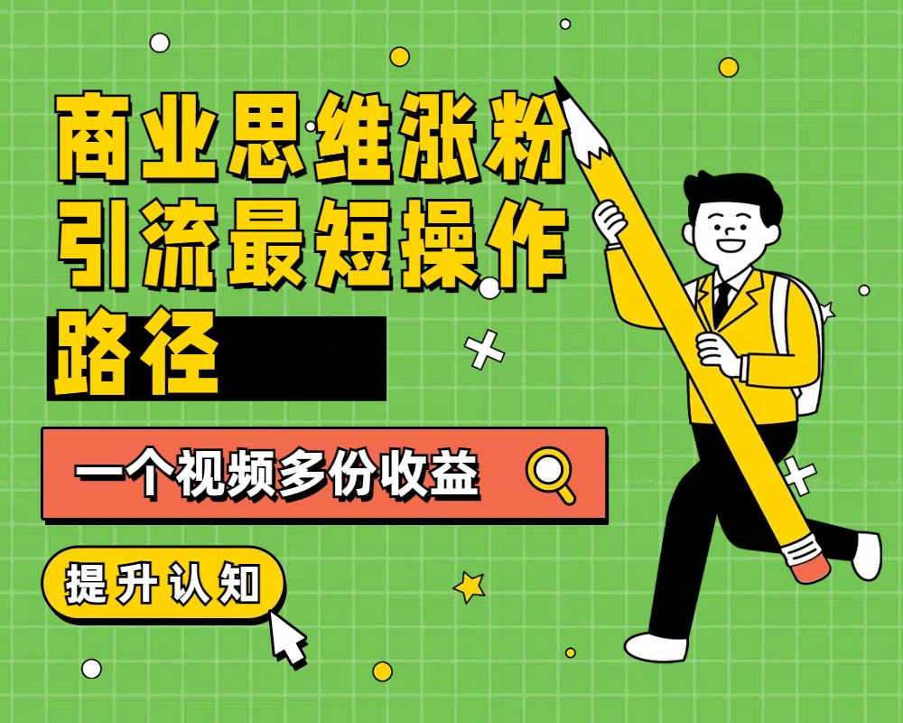 商业思维涨粉+引流最短操作路径，一个视频多份收益-有量联盟